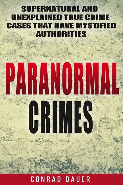 Paranormal Crimes: Supernatural and Unexplained True Crime Cases that Have Mystified Authorities - Paperback