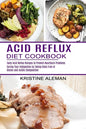 Acid Reflux Diet Cookbook: Tasty Acid Reflux Recipes to Prevent Heartburn Problems (Curing Your Indigestion by Taking Diets Free of Gluten and Ac - Paperback