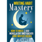 Writing Habit Mastery: How to Write 2,000 Words a Day and Forever Cure Writer's Block - Paperback