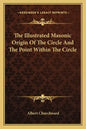 The Illustrated Masonic Origin of the Circle and the Point Within the Circle - Paperback