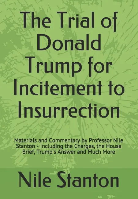 The Trial of Donald Trump for Incitement to Insurrection: Materials and Commentary by Professor Nile Stanton - Including the Charges, the House Brief, - Paperback