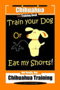 Chihuahua Dog Training Book Train Your Dog Or Eat My Shorts! Not Really, But... Chihuahua Training - Paperback