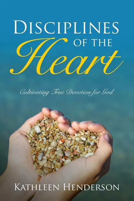 Disciplines of the Heart - Cultivating True Devotion for God - Paperback