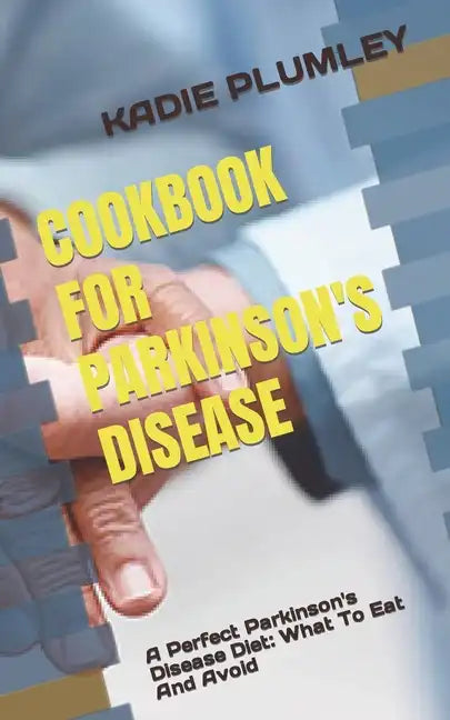 Cookbook for Parkinson's Disease: A Perfect Parkinson's Disease Diet: What To Eat And Avoid - Paperback