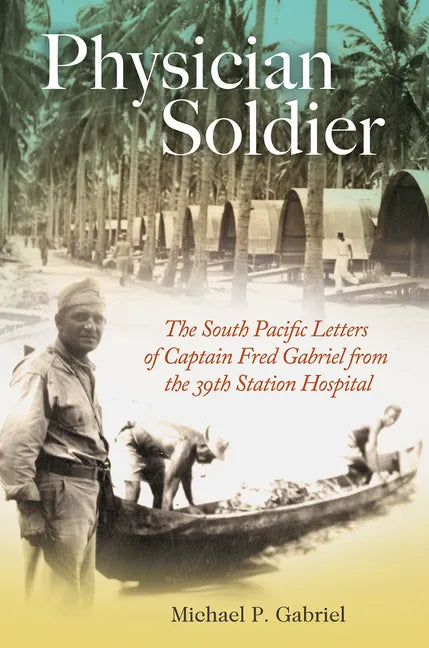 Physician Soldier: The South Pacific Letters of Captain Fred Gabriel from the 39th Station Hospital Volume 166 - Hardcover