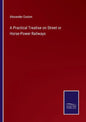 A Practical Treatise on Street or Horse-Power Railways - Paperback