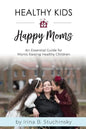Healthy Kids Happy Moms: An Essential Guide for Moms Raising Healthy Children - Paperback