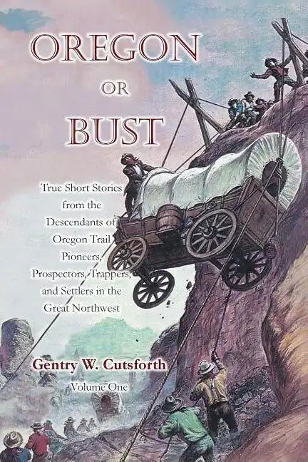 Oregon or Bust (Volume 1): True Stories from the Descendants of Oregon Trail Pioneers about the Prospectors, Miners, Trappers, Indians, Outlaws, - Paperback