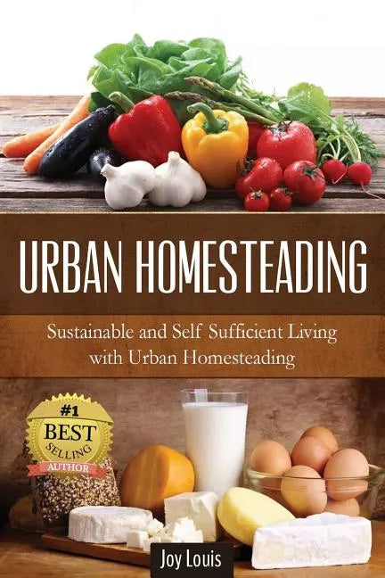 Urban Homesteading: Sustainable and Self Sufficient Living with Urban Homesteading - Paperback