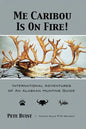 Me Caribou Is On Fire: International Adventures of An Alaskan Hunting Guide - Paperback
