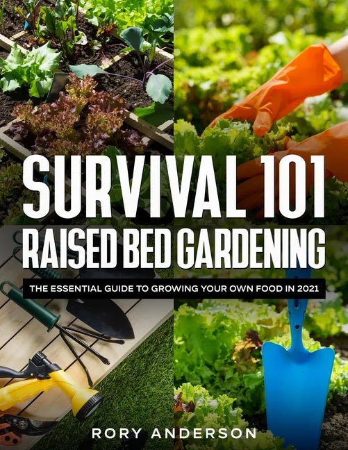 Survival 101 Raised Bed Gardening: The Essential Guide To Growing Your Own Food In 2021 - Paperback