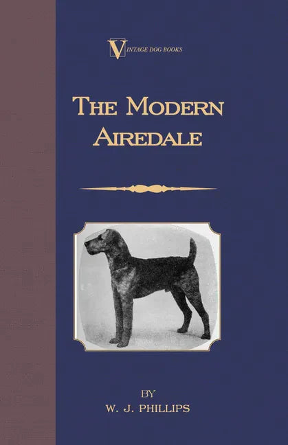 The Modern Airedale Terrier: With Instructions for Stripping the Airedale and Also Training the Airedale for Big Game Hunting. (A Vintage Dog Books - Hardcover