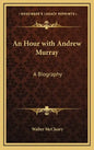 An Hour with Andrew Murray: A Biography - Hardcover