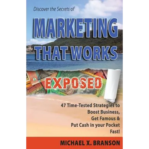 Discover the Secrets of Marketing That Works Exposed: 47 Time-tested Strategies To Boost Sales, Get Famous & Put Cash In Your Pockets - Fast! - Paperback