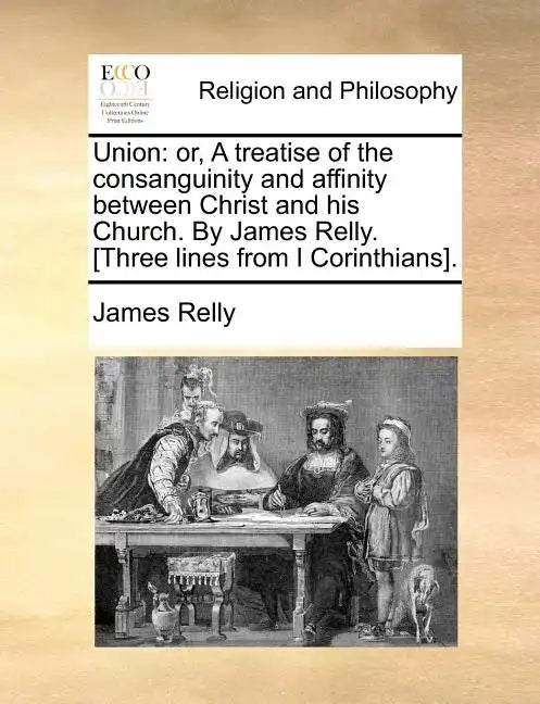 Union: Or, a Treatise of the Consanguinity and Affinity Between Christ and His Church. by James Relly. [Three Lines from I Corinthians]. - Paperback