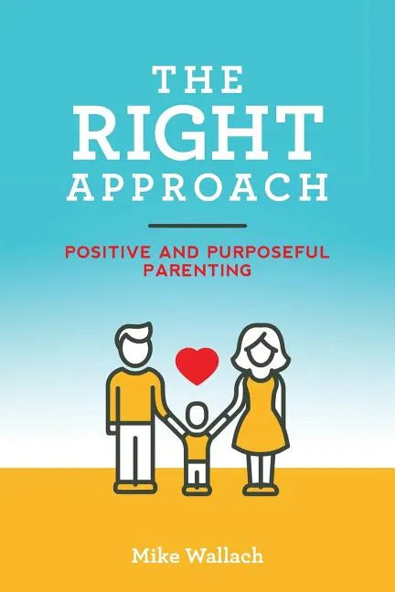 The RIGHT Approach: Positive and Purposeful Parenting - Paperback