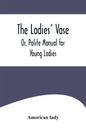 The Ladies' Vase; Or, Polite Manual for Young Ladies - Paperback