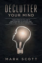 Declutter Your Mind: 7 Easy Steps to Follow to Pave Your Way to Success and Simplifying Life for a Happier You - Paperback