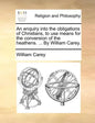 An Enquiry Into the Obligations of Christians, to Use Means for the Conversion of the Heathens. ... by William Carey. - Paperback
