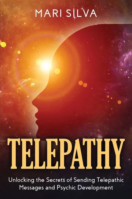 Telepathy: Unlocking the Secrets of Sending Telepathic Messages and Psychic Development - Paperback