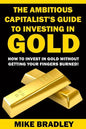 The Ambitious Capitalist's Guide to Investing in GOLD: How to Invest in GOLD without Getting Your Fingers Burned! - Paperback