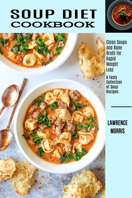 Soup Diet Cookbook: Clean Soups and Bone Broth for Rapid Weight Loss (A Tasty Collection of Soup Recipes) - Paperback