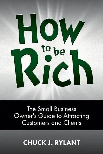 How to be Rich: The Small Business Owner's Guide to Attracting Customers and Clients - Paperback