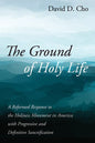 The Ground of Holy Life: A Reformed Response to the Holiness Movement in America with Progressive and Definitive Sanctification - Hardcover