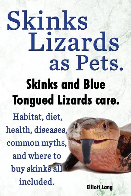 Skinks Lizards as Pets. Blue Tongued Skinks and Other Skinks Care. Habitat, Diet, Common Myths, Diseases and Where to Buy Skinks All Included - Paperback
