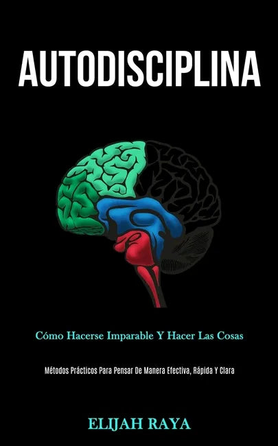 Autodisciplina: Cómo hacerse imparable y hacer las cosas (Métodos prácticos para pensar de manera efectiva, rápida y clara) - Paperback