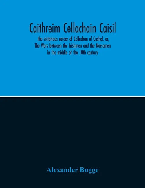Caithreim Cellachain Caisil: The Victorious Career Of Cellachan Of Cashel, Or, The Wars Between The Irishmen And The Norsemen In The Middle Of The - Paperback