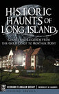 Historic Haunts of Long Island: Ghosts and Legends from the Gold Coast to Montauk Point - Hardcover