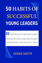 50 Habits of Successful Young Leaders: 20 Daily Rituals Of Successful Leaders: Develop Admirable Leadership Strengths And Leadership Traits To Acceler - Paperback