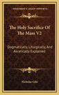 The Holy Sacrifice of the Mass V2: Dogmatically, Liturgically, and Ascetically Explained - Hardcover