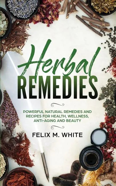 Herbal Remedies: Powerful Natural Remedies and Recipes for Health, Wellness, Anti-aging and Beauty - Paperback