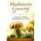 Mushroom Growing - Learn to Grow Mushrooms at Home! - Paperback