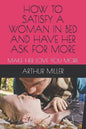 How to Satisfy a Woman in Bed and Have Her Ask for More: Make Her Love You More - Paperback