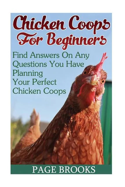 Chicken Coops For Beginners: Find Answers On Any Questions You Have Planning Your Perfect Chicken Coops: (Building Chicken Coops, DIY Projects) - Paperback