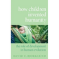 How Children Invented Humanity: The Role of Development in Human Evolution - Hardcover
