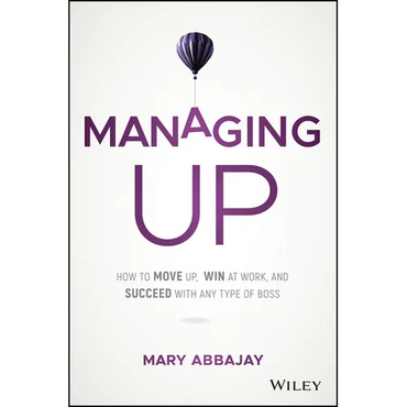 Managing Up: How to Move Up, Win at Work, and Succeed with Any Type of Boss - Hardcover