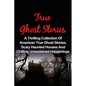 True Ghost Stories: A Thrilling Collection Of American True Ghost Stories, Scary Haunted Houses And Chilling Unexplained Phenomena - Paperback