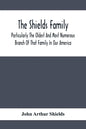 The Shields Family: Particularly The Oldest And Most Numerous Branch Of That Family In Our America; An Account Of The Ancestor And Descend - Paperback