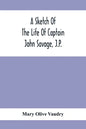 A Sketch Of The Life Of Captain John Savage, J.P.: First Settler In Shefford County, 1792; Also The Early History Of St. John'S Church, West Shefford, - Paperback