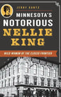 Minnesota's Notorious Nellie King: Wild Woman of the Closed Frontier - Hardcover
