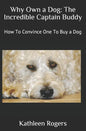 Why Own a Dog: The Incredible Captain Buddy: How To Convince One To Buy a Dog - Paperback
