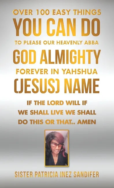 Over 100 Easy Things You Can Do to Please Our Heavenly Abba God Almighty Forever in Yahshua (Jesus) Name: If the Lord Will If We Shall Live We Shall D - Hardcover
