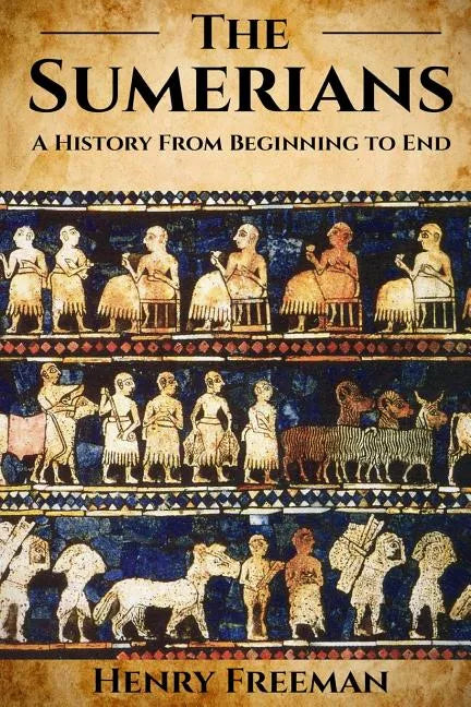Sumerians: A History From Beginning to End - Paperback