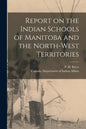 Report on the Indian Schools of Manitoba and the North-West Territories - Paperback