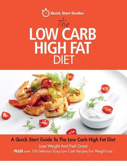 The Low Carb High Fat Diet: A Quick Start Guide To The Low Carb High Fat Diet. Lose Weight And Feel Great, PLUS 100 Delicious Easy Low Carb Recipe - Paperback