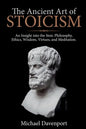 The Ancient Art of Stoicism: An Insight into the Stoic Philosophy, Ethics, Wisdom, Virtues, and Meditation - Paperback